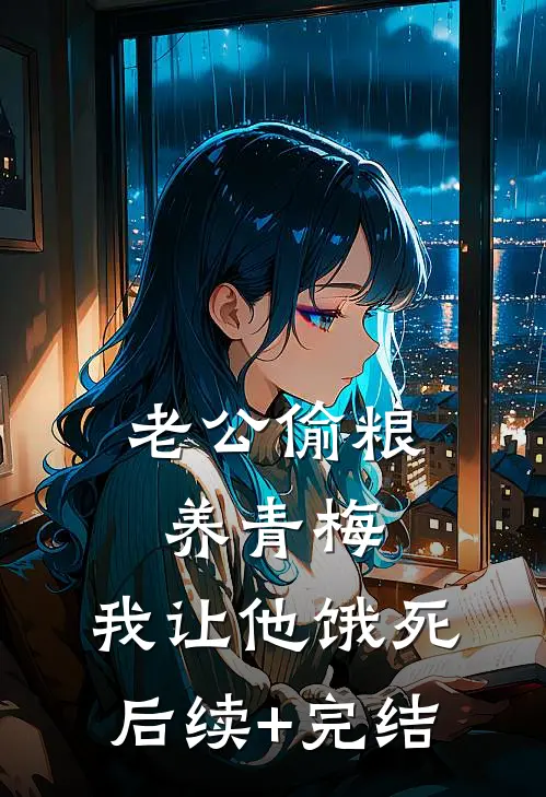 老公偷粮养青梅，我让他饿死后续+完结