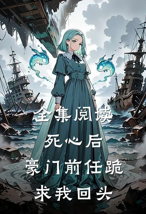 全集阅读死心后，豪门前任跪求我回头