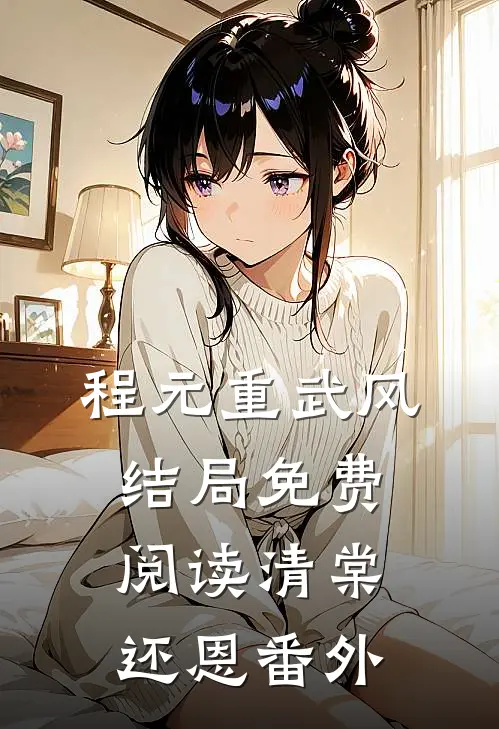 程元重武风结局免费阅读清棠还恩番外