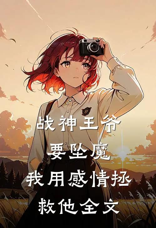 战神王爷要坠魔，我用感情拯救他全文