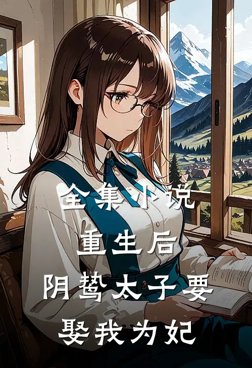 全集重生后,阴鸷太子要娶我为妃免费阅读