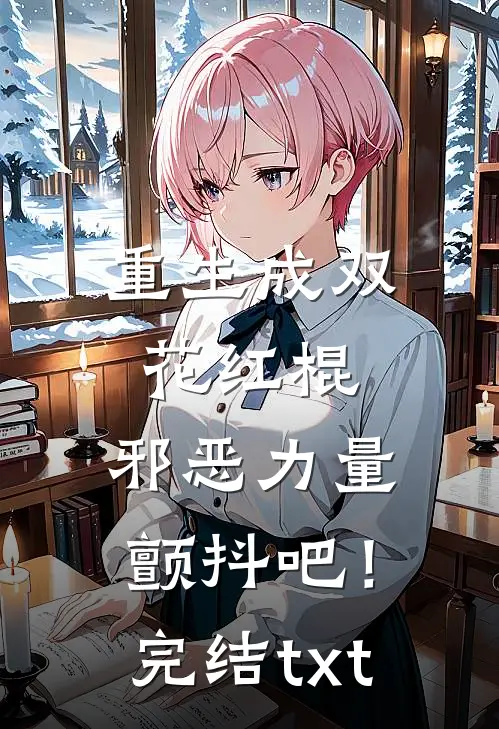 重生成双花红棍，邪恶力量颤抖吧！完结txt