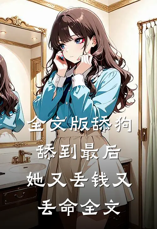 全文版舔狗舔到最后，她又丢钱又丢命全文