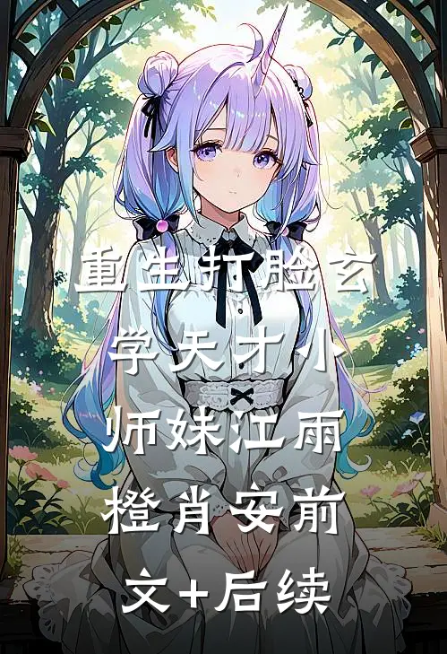 重生打脸玄学天才小师妹江雨橙肖安前文+后续