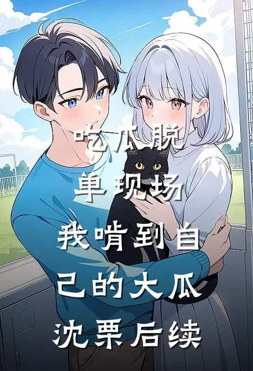吃瓜脱单现场，我啃到自己的大瓜沈栗后续