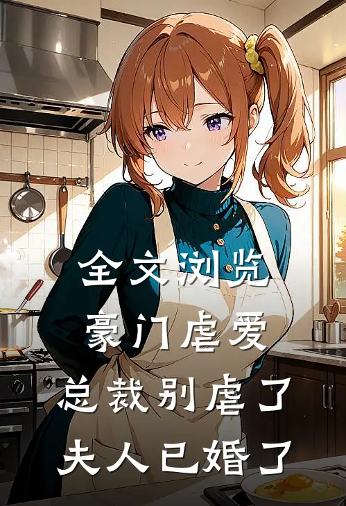 全文浏览豪门虐爱总裁别虐了,夫人已婚了