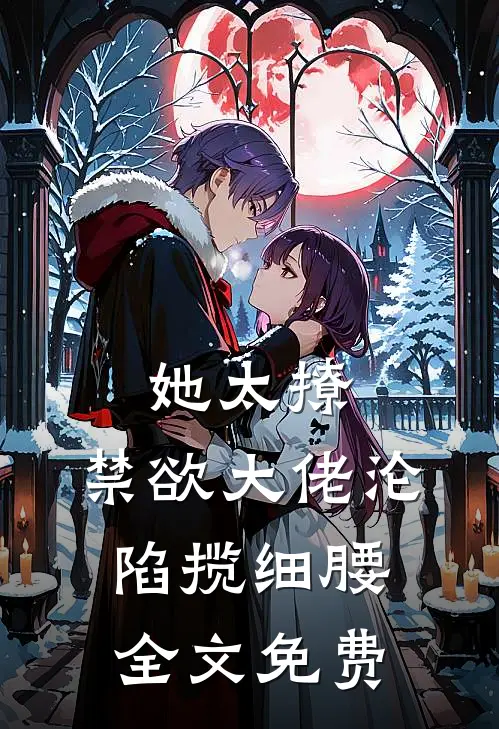 她太撩，禁欲大佬沦陷揽细腰全文免费