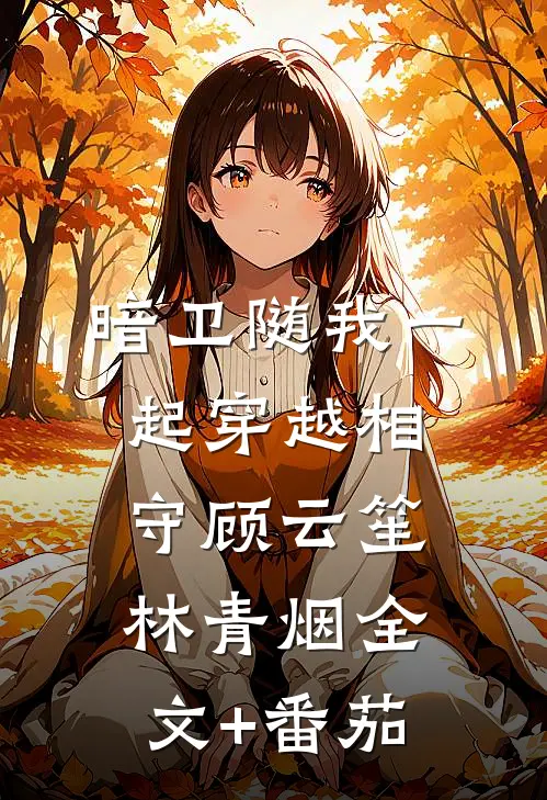暗卫随我一起穿越相守顾云笙林青烟全文+番茄