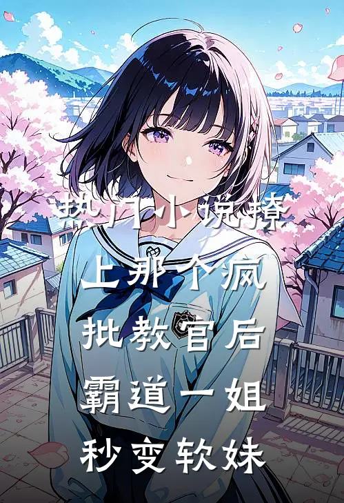 热门小说撩上那个疯批教官后，霸道一姐秒变软妹