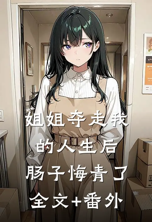 姐姐夺走我的人生后，肠子悔青了全文+番外