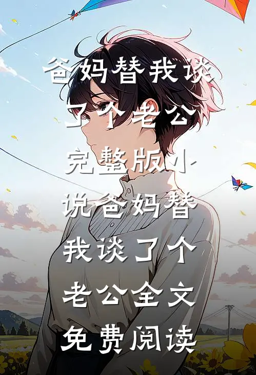 爸妈替我谈了个老公完整版小说_爸妈替我谈了个老公全文免费阅读