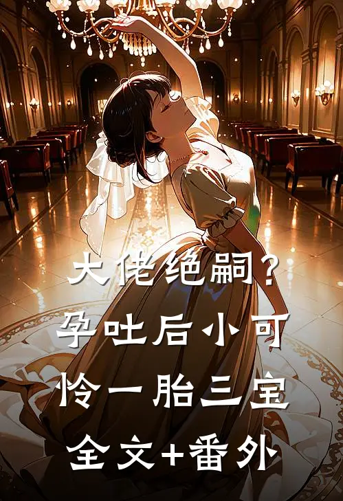 大佬绝嗣？孕吐后小可怜一胎三宝全文+番外