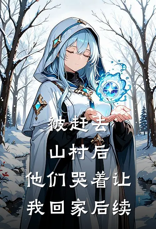被赶去山村后，他们哭着让我回家后续