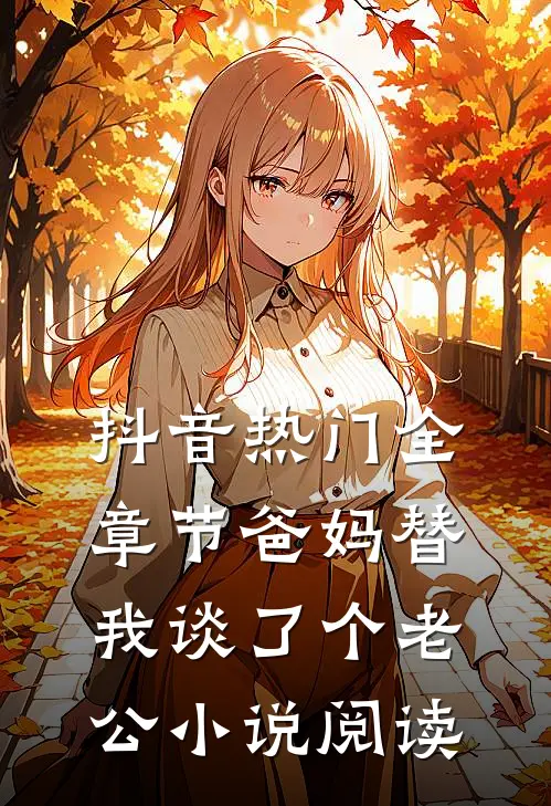 抖音热门全章节_爸妈替我谈了个老公小说阅读