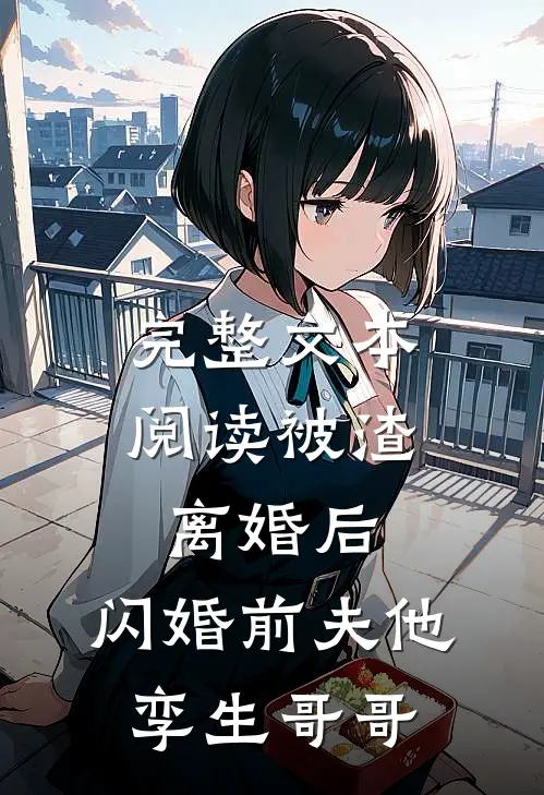 完整文本阅读被渣离婚后，闪婚前夫他孪生哥哥