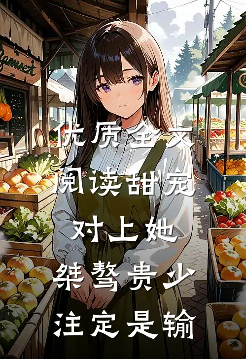 优质全文阅读甜宠：对上她，桀骜贵少注定是输