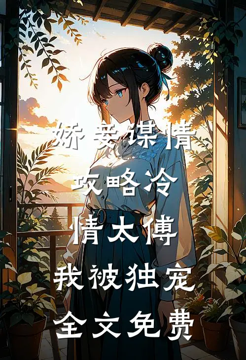 娇妾谋情：攻略冷情太傅，我被独宠全文免费