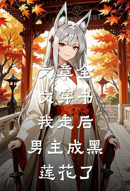 文章全文穿书：我走后，男主成黑莲花了