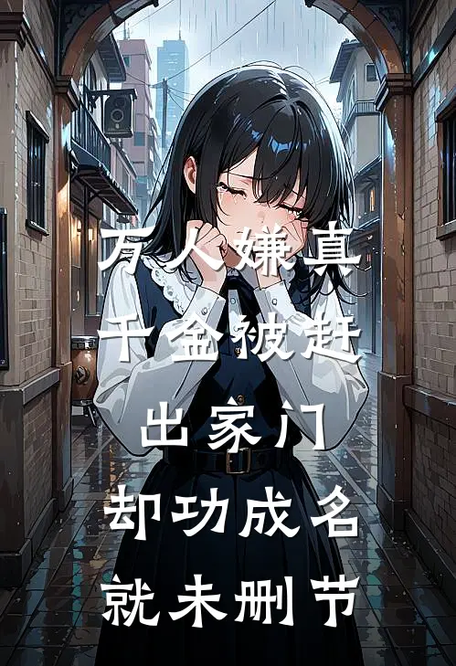 万人嫌真千金被赶出家门，却功成名就未删节