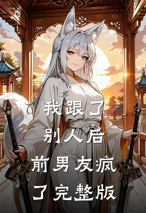 我跟了别人后，前男友疯了完整版