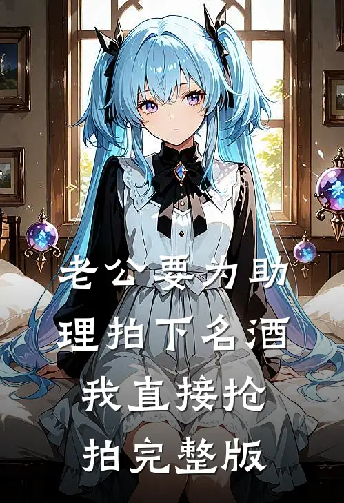 老公要为助理拍下名酒，我直接抢拍完整版