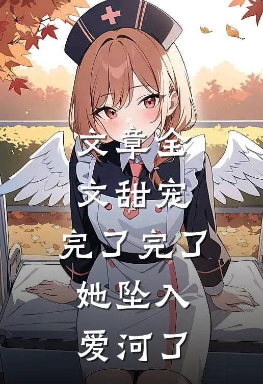 文章全文甜宠：完了完了，她坠入爱河了