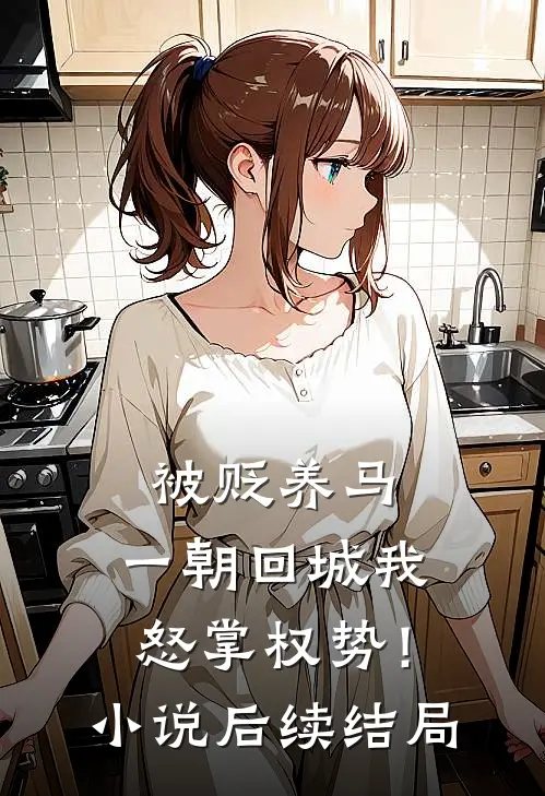 被贬养马，一朝回城我怒掌权势！小说后续结局