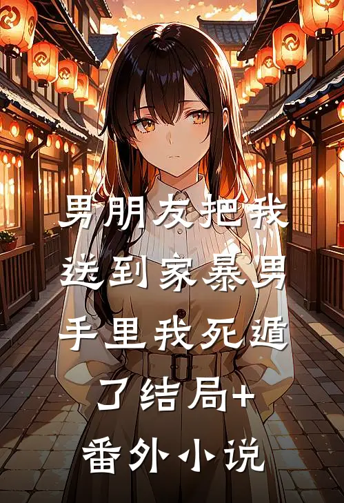 男朋友把我送到家暴男手里我死遁了结局+番外小说