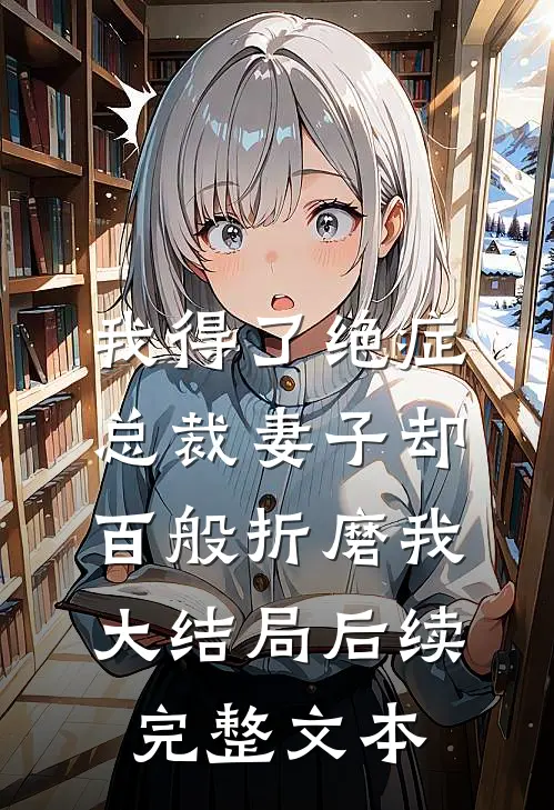 我得了绝症，总裁妻子却百般折磨我大结局后续完整文本