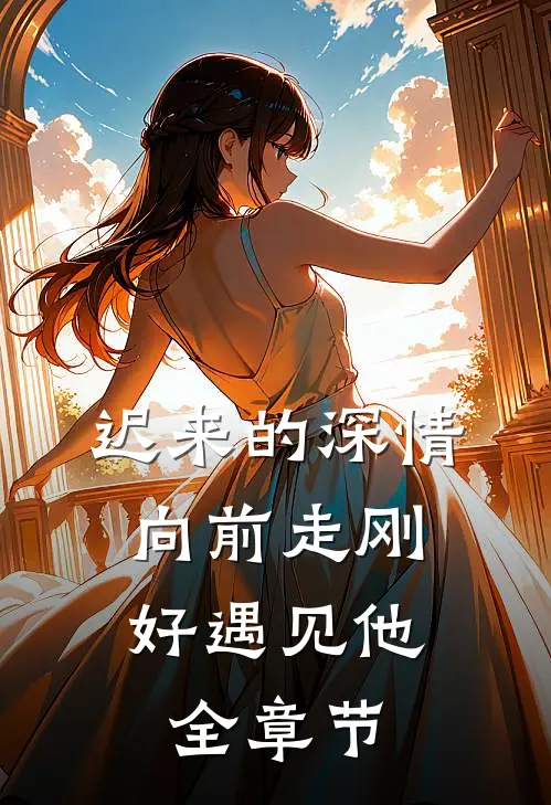 迟来的深情,向前走刚好遇见他全章节