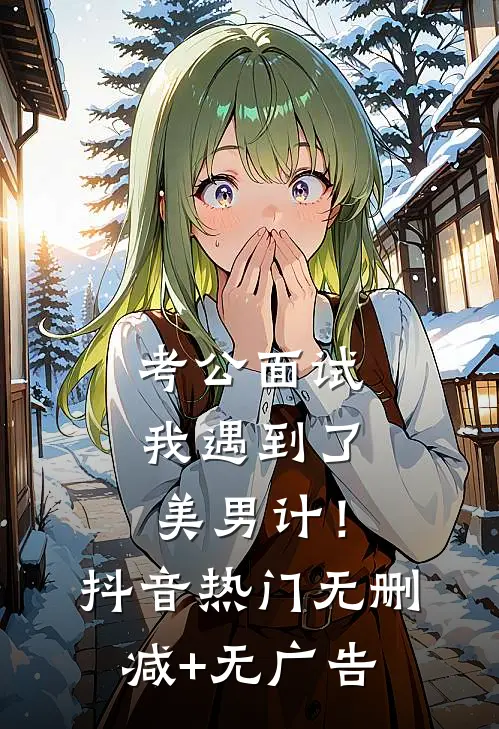 考公面试，我遇到了美男计！抖音热门无删减+无广告