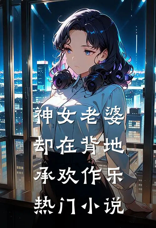 神女老婆，却在背地承欢作乐热门小说