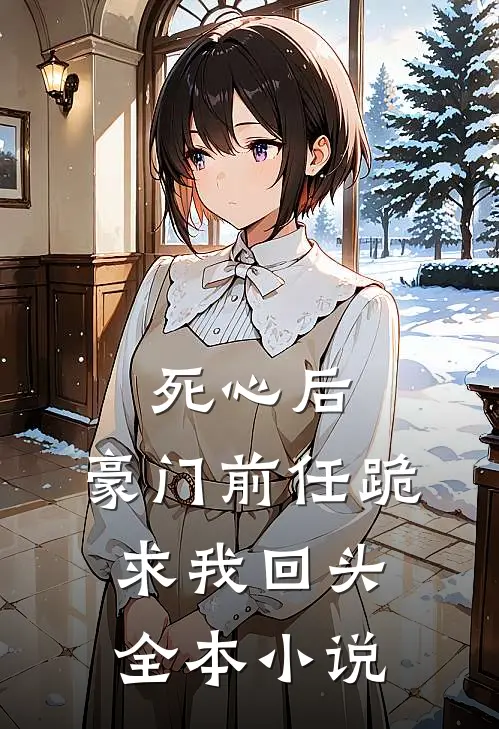 死心后，豪门前任跪求我回头全本小说