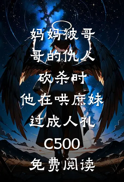 妈妈被哥哥的仇人砍杀时，他在哄庶妹过成人礼C500免费阅读