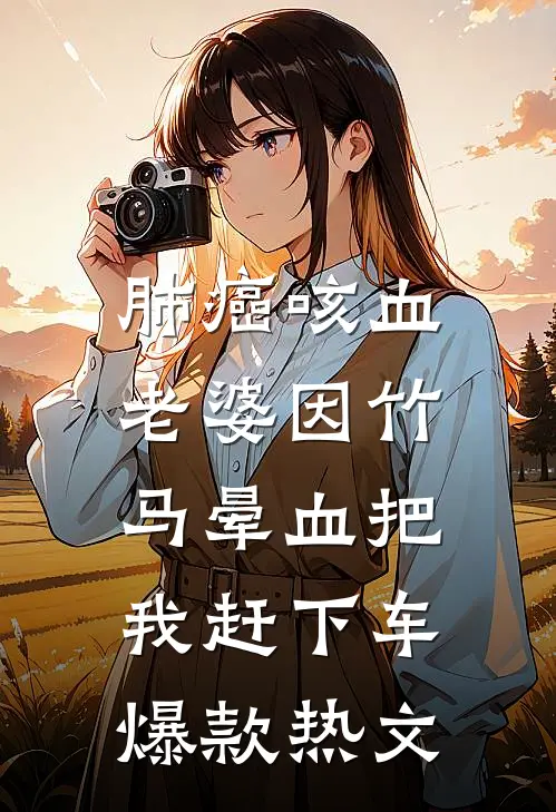 肺癌咳血，老婆因竹马晕血把我赶下车爆款热文