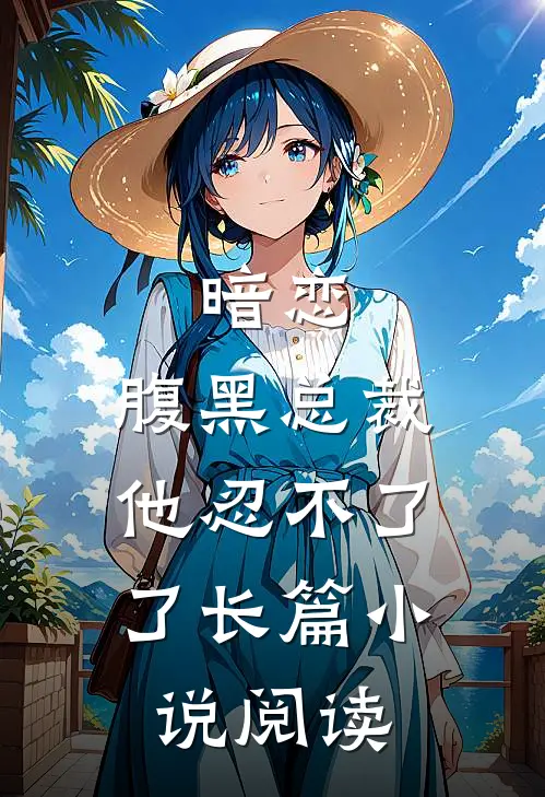 暗恋腹黑总裁,他忍不了了长篇阅读全文