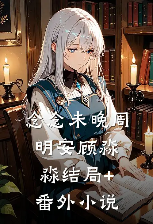 念念未晚周明安顾淼淼结局+番外小说