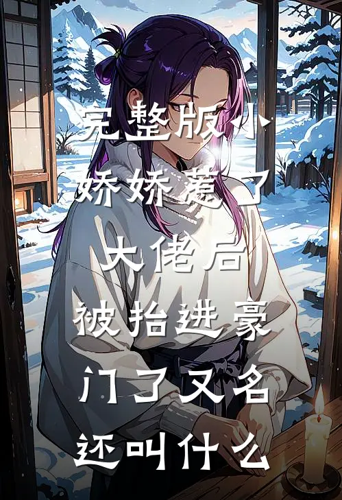 完整版小娇娇惹了大佬后,被抬进豪门了又名还叫什么