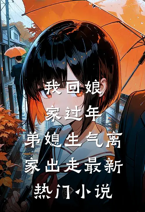 我回娘家过年,弟媳生气离家出走最新热门阅读