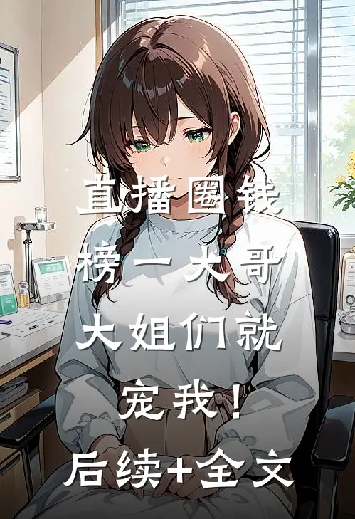 直播圈钱，榜一大哥大姐们就宠我！后续+全文