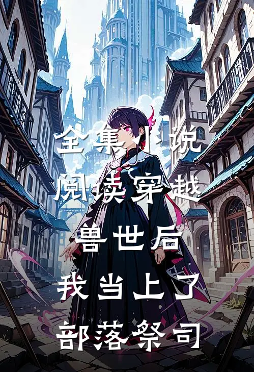 全集小说阅读穿越兽世后，我当上了部落祭司