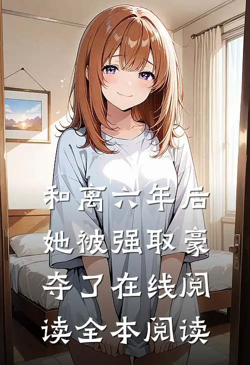 和离六年后，她被强取豪夺了在线阅读全本阅读