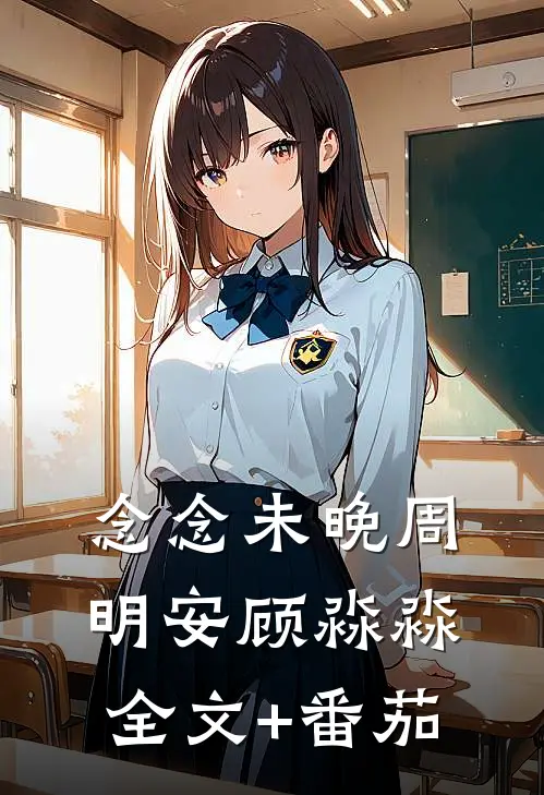 念念未晚周明安顾淼淼全文+番茄