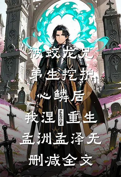 被蛟龙兄弟生挖护心鳞后，我涅槃重生孟洲孟泽无删减全文