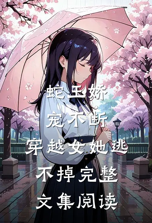 蛇王娇宠不断，穿越女她逃不掉完整文集阅读