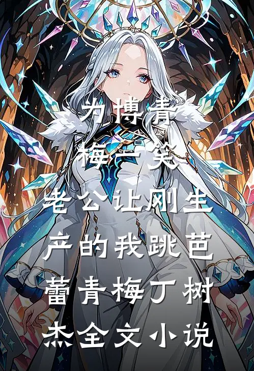 为博青梅一笑，老公让刚生产的我跳芭蕾青梅丁树杰全文小说