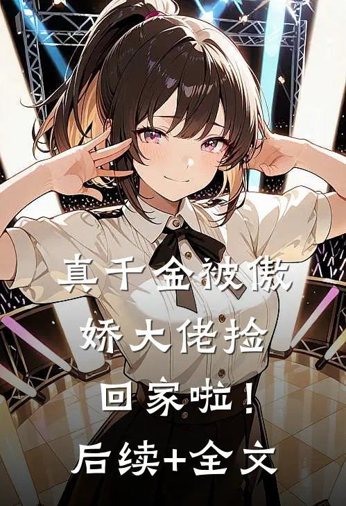 真千金被傲娇大佬捡回家啦！后续+全文