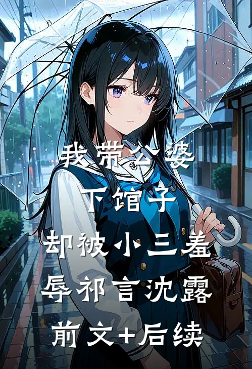 我带公婆下馆子，却被小三羞辱祁言沈露前文+后续
