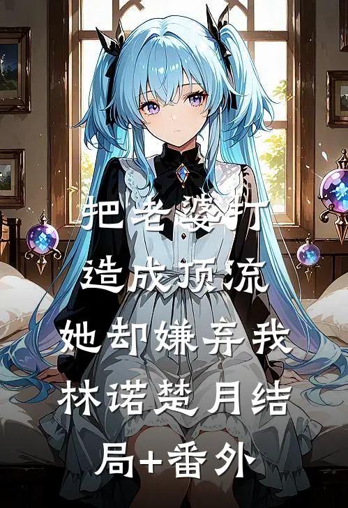 把老婆打造成顶流，她却嫌弃我林诺楚月结局+番外