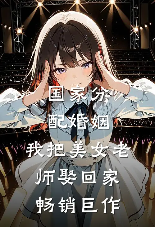 国家分配婚姻，我把美女老师娶回家畅销巨作